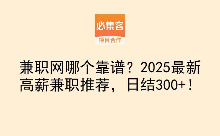兼职网哪个靠谱？2025最新高薪兼职推荐，日结300+！-云推网创项目库