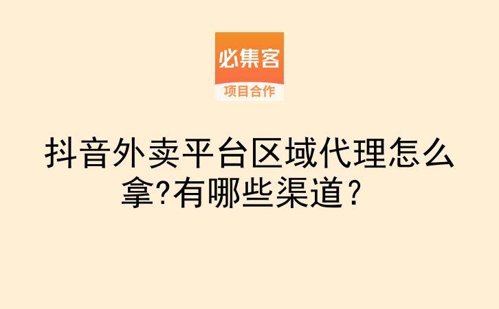 抖音外卖平台区域代理怎么拿?有哪些渠道？-云推网创项目库