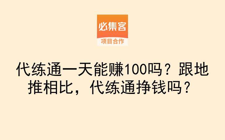代练通一天能赚100吗？跟地推相比，代练通挣钱吗？-云推网创项目库