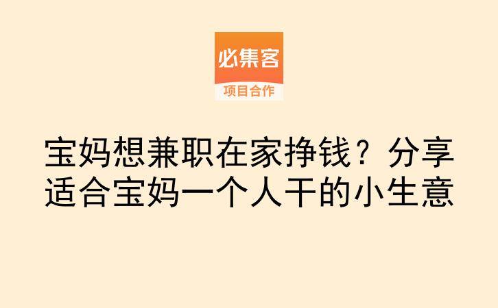 宝妈想兼职在家挣钱？分享适合宝妈一个人干的小生意-云推网创项目库