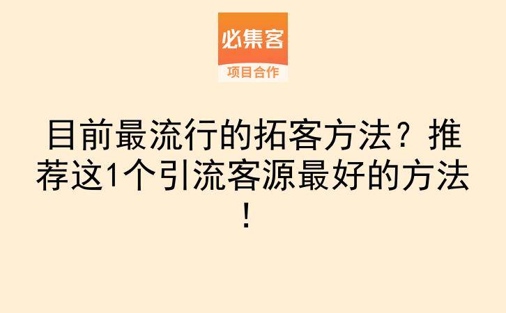 目前最流行的拓客方法？推荐这1个引流客源最好的方法！-云推网创项目库