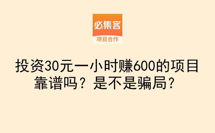 投资30元一小时赚600的项目靠谱吗？是不是骗局？-云推网创项目库