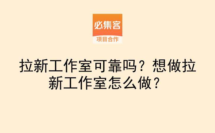 拉新工作室可靠吗？想做拉新工作室怎么做？-云推网创项目库