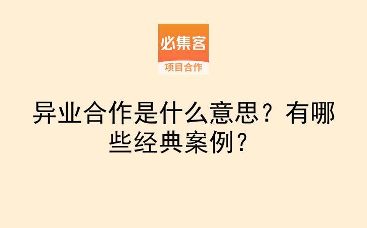 异业合作是什么意思？有哪些经典案例？-云推网创项目库
