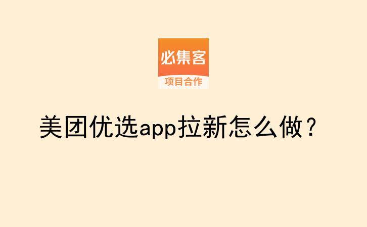 美团优选app拉新怎么做？-云推网创项目库