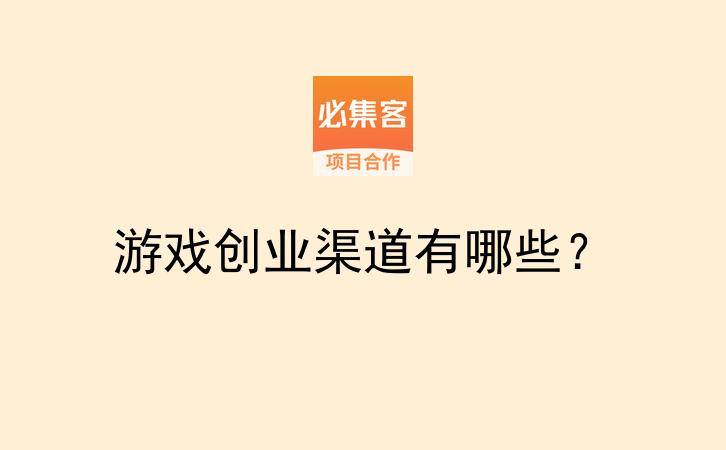 游戏创业渠道有哪些？-云推网创项目库
