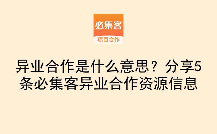 异业合作是什么意思？分享5条必集客异业合作资源信息-云推网创项目库