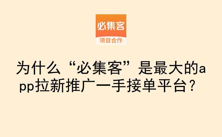 为什么“必集客”是最大的app拉新推广一手接单平台？-云推网创项目库