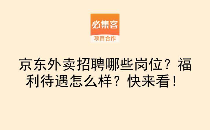 京东外卖招聘哪些岗位？福利待遇怎么样？快来看！-云推网创项目库