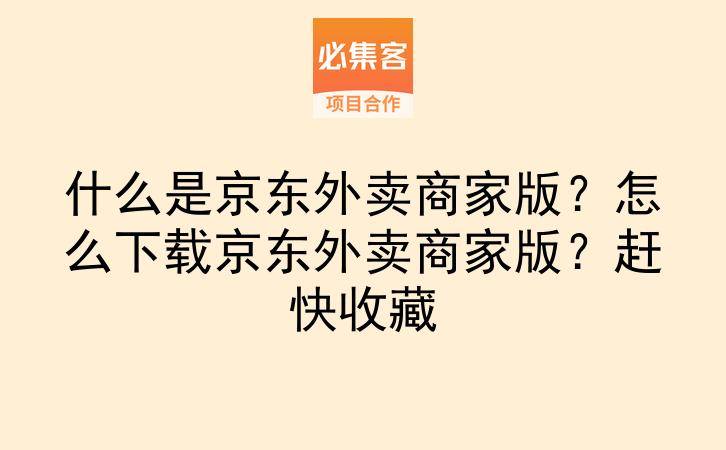 什么是京东外卖商家版？怎么下载京东外卖商家版？赶快收藏-云推网创项目库