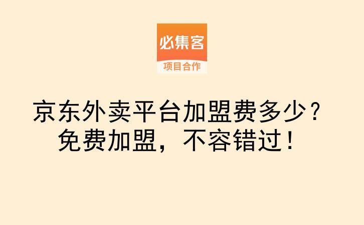 京东外卖平台加盟费多少？免费加盟，不容错过！-云推网创项目库