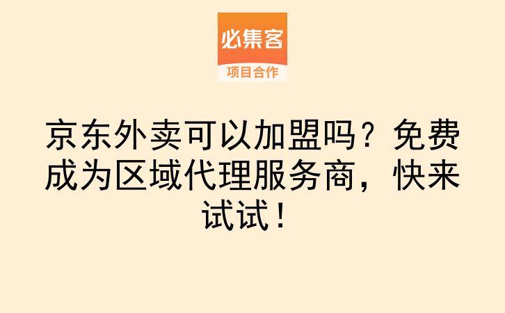 京东外卖可以加盟吗？免费成为区域代理服务商，快来试试！-云推网创项目库