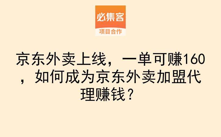 京东外卖上线，一单可赚160，如何成为京东外卖加盟代理赚钱？-云推网创项目库