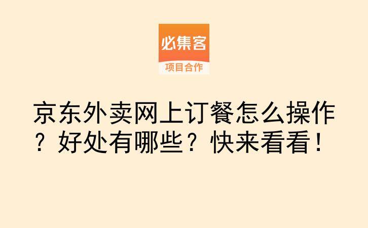 京东外卖网上订餐怎么操作？好处有哪些？快来看看！-云推网创项目库