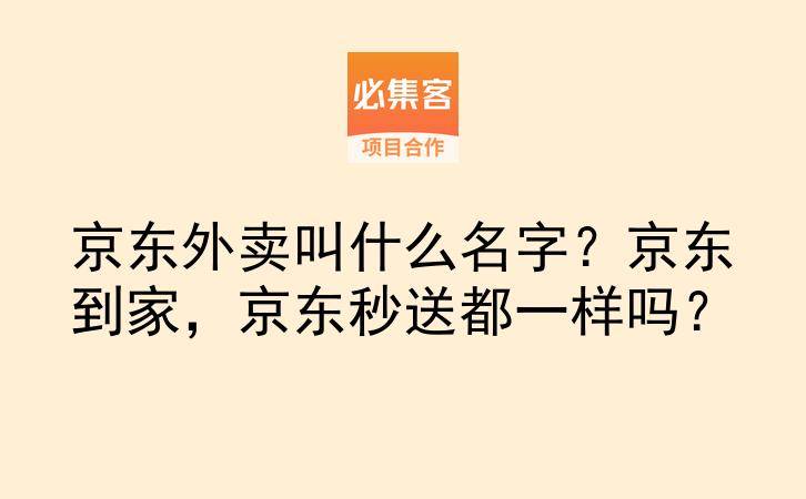 京东外卖叫什么名字？京东到家，京东秒送都一样吗？-云推网创项目库
