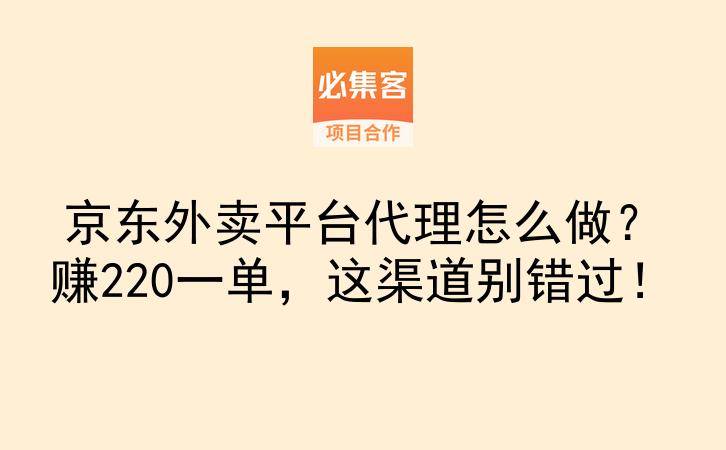 京东外卖平台代理怎么做？赚220一单，这渠道别错过！-云推网创项目库