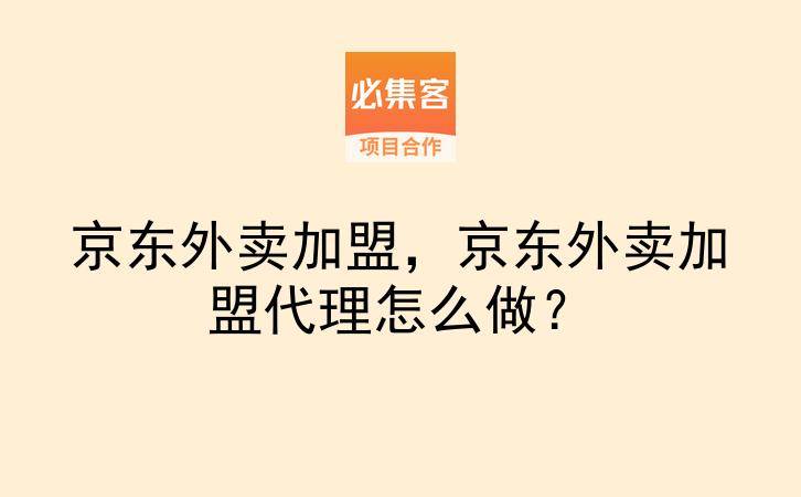 京东外卖加盟，京东外卖加盟代理怎么做？-云推网创项目库