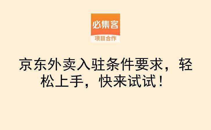 京东外卖入驻条件要求，轻松上手，快来试试！-云推网创项目库
