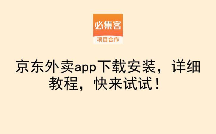 京东外卖app下载安装，详细教程，快来试试！-云推网创项目库