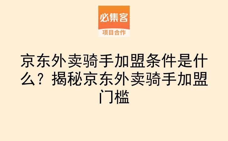 京东外卖骑手加盟条件是什么？揭秘京东外卖骑手加盟门槛-云推网创项目库