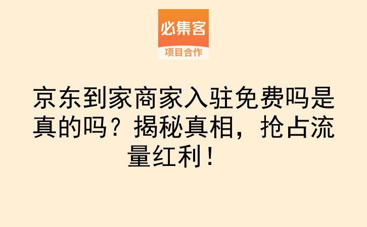 京东到家商家入驻免费吗是真的吗？揭秘真相，抢占流量红利！-云推网创项目库