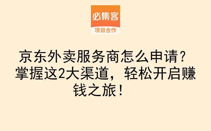 京东外卖服务商怎么申请？掌握这2大渠道，轻松开启赚钱之旅！-云推网创项目库