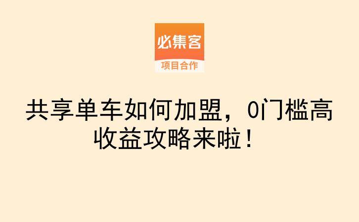 共享单车如何加盟，0门槛高收益攻略来啦！-云推网创项目库