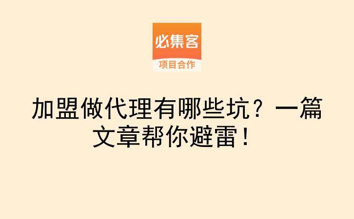 加盟做代理有哪些坑？一篇文章帮你避雷！-云推网创项目库