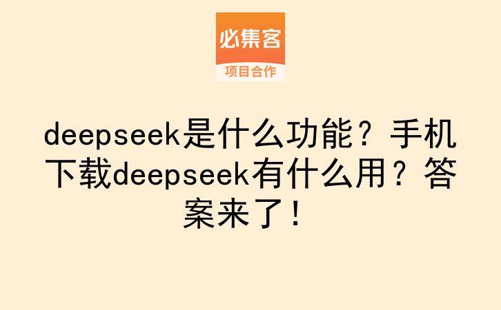 deepseek是什么功能？手机下载deepseek有什么用？答案来了！-云推网创项目库