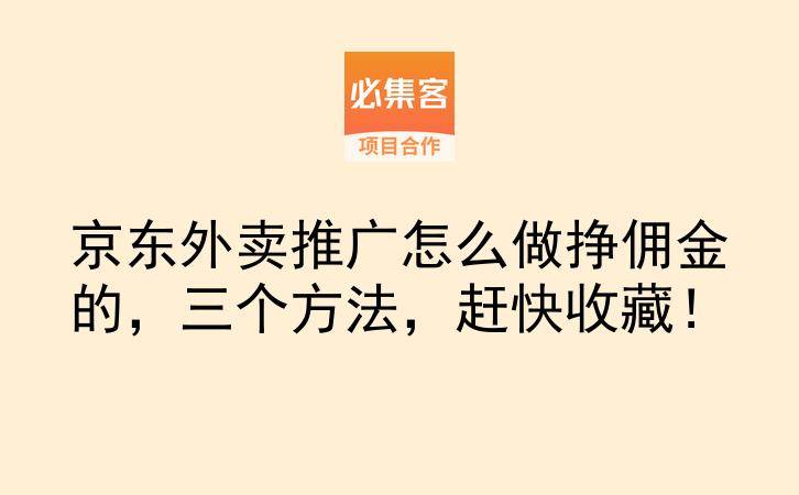 京东外卖推广怎么做挣佣金的，三个方法，赶快收藏！-云推网创项目库