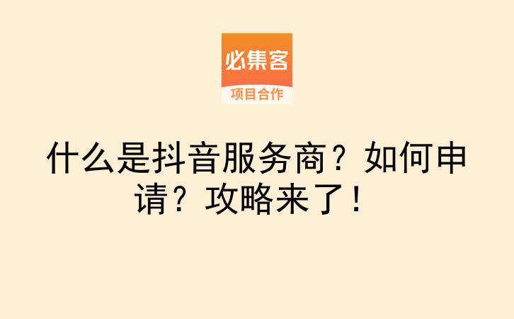 什么是抖音服务商？如何申请？攻略来了！-云推网创项目库