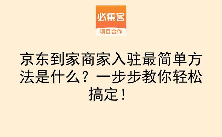 京东到家商家入驻最简单方法是什么？一步步教你轻松搞定！-云推网创项目库
