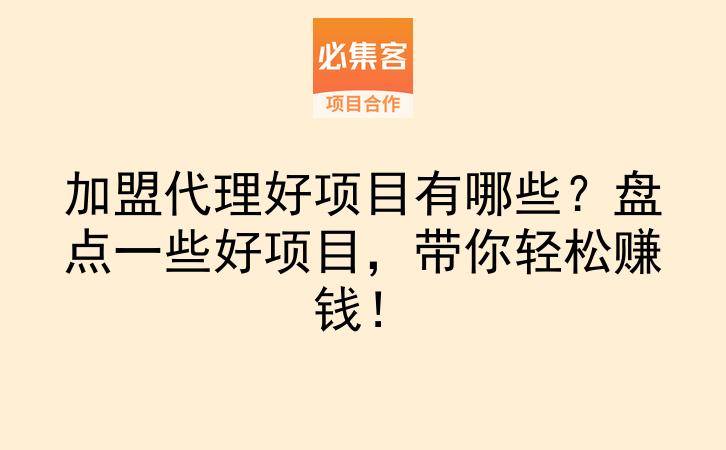 加盟代理好项目有哪些？盘点一些好项目，带你轻松赚钱！-云推网创项目库