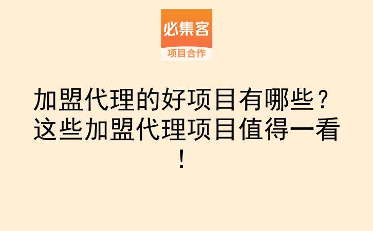加盟代理的好项目有哪些？这些加盟代理项目值得一看！-云推网创项目库
