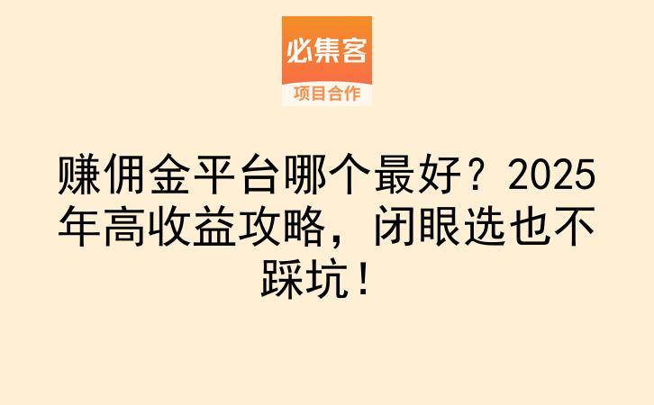 赚佣金平台哪个最好？2025年高收益攻略，闭眼选也不踩坑！-云推网创项目库