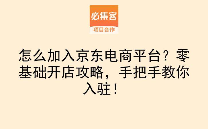 怎么加入京东电商平台？零基础开店攻略，手把手教你入驻！-云推网创项目库