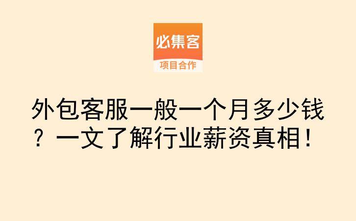 外包客服一般一个月多少钱？一文了解行业薪资真相！-云推网创项目库