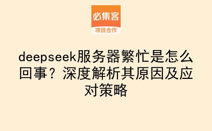 deepseek服务器繁忙是怎么回事？深度解析其原因及应对策略-云推网创项目库