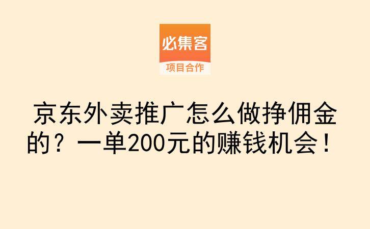京东外卖推广怎么做挣佣金的？一单200元的赚钱机会！-云推网创项目库