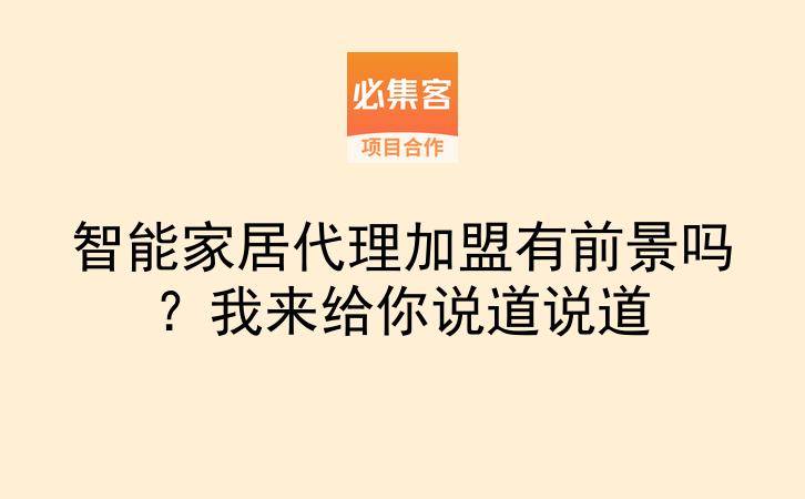 智能家居代理加盟有前景吗？我来给你说道说道-云推网创项目库