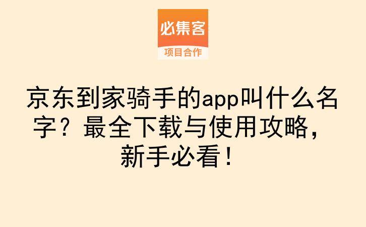 京东到家骑手的app叫什么名字？最全下载与使用攻略，新手必看！-云推网创项目库