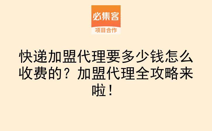 快递加盟代理要多少钱怎么收费的？加盟代理全攻略来啦！-云推网创项目库