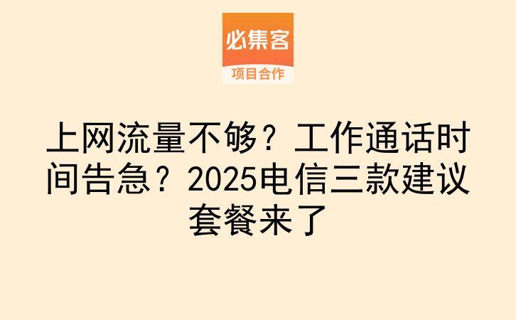 上网流量不够？工作通话时间告急？2025电信三款建议套餐来了-云推网创项目库