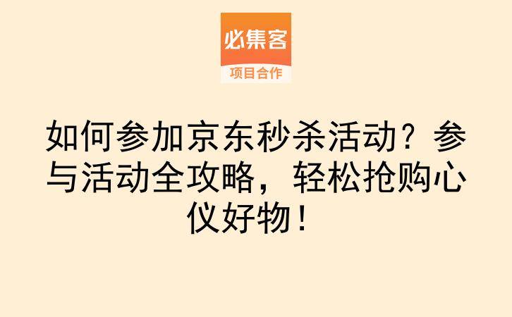 如何参加京东秒杀活动？参与活动全攻略，轻松抢购心仪好物！-云推网创项目库