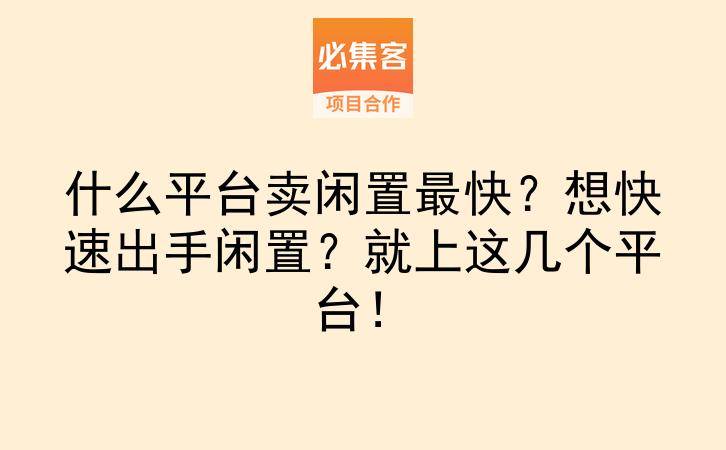 什么平台卖闲置最快？想快速出手闲置？就上这几个平台！-云推网创项目库