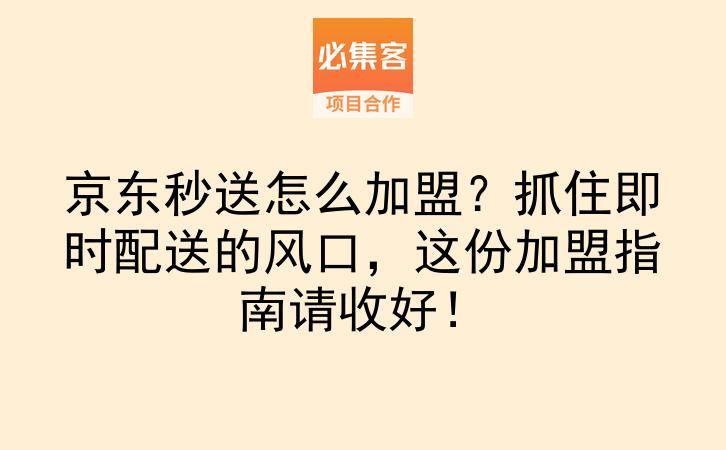 京东秒送怎么加盟？抓住即时配送的风口，这份加盟指南请收好！-云推网创项目库