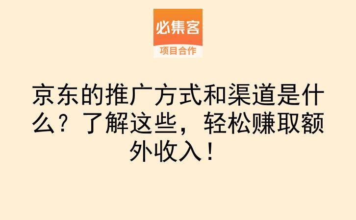 京东的推广方式和渠道是什么？了解这些，轻松赚取额外收入！-云推网创项目库
