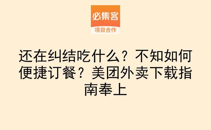 还在纠结吃什么？不知如何便捷订餐？美团外卖下载指南奉上-云推网创项目库