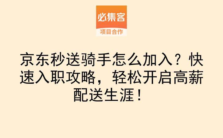 京东秒送骑手怎么加入？快速入职攻略，轻松开启高薪配送生涯！-云推网创项目库
