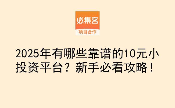 2025年有哪些靠谱的10元小投资平台？新手必看攻略！-云推网创项目库